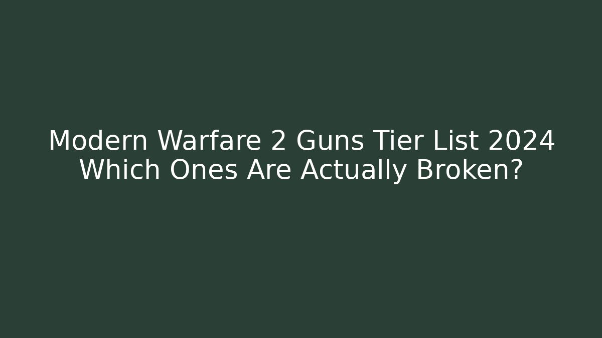 Modern Warfare 2 Guns Tier List 2024 Which Ones Are Actually Broken?