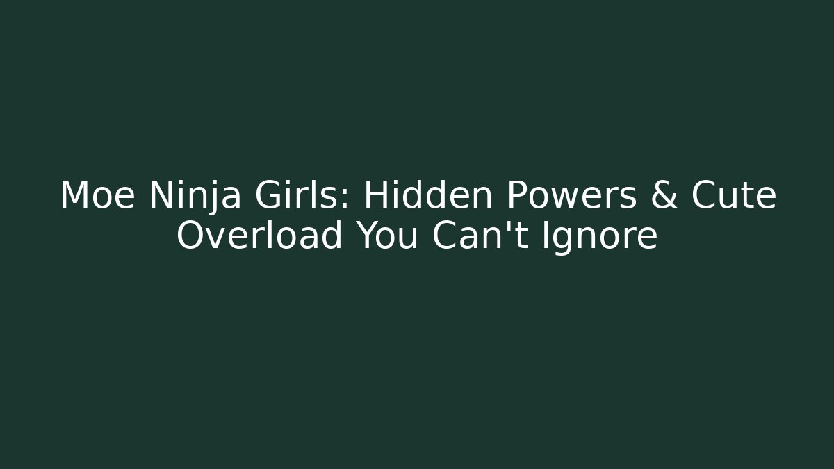 Moe Ninja Girls: Hidden Powers & Cute Overload You Can't Ignore