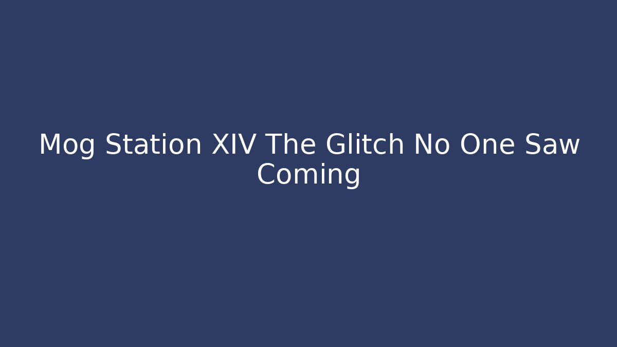Mog Station XIV The Glitch No One Saw Coming