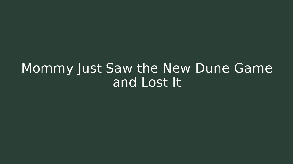 Mommy Just Saw the New Dune Game and Lost It