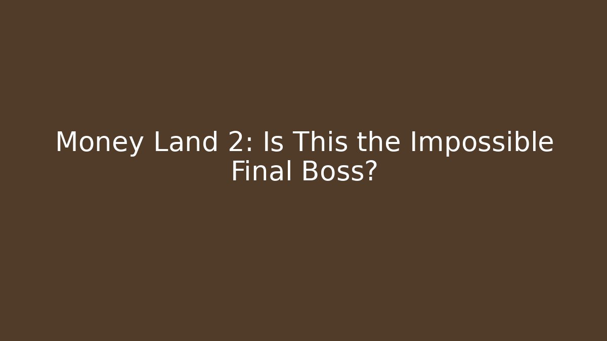 Money Land 2: Is This the Impossible Final Boss?