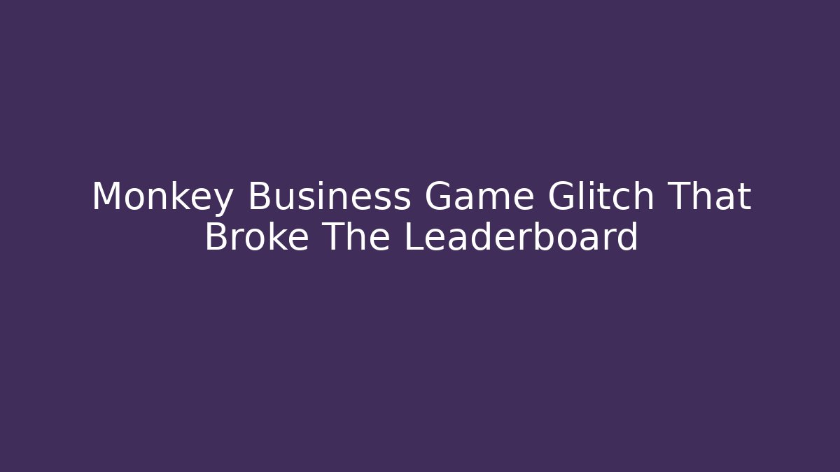 Monkey Business Game Glitch That Broke The Leaderboard