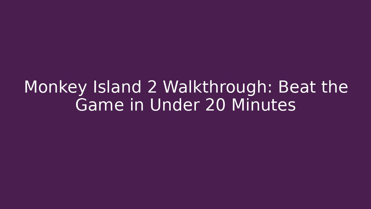 Monkey Island 2 Walkthrough: Beat the Game in Under 20 Minutes