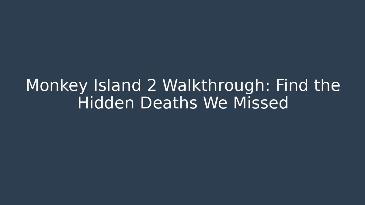 Monkey Island 2 Walkthrough: Find the Hidden Deaths We Missed