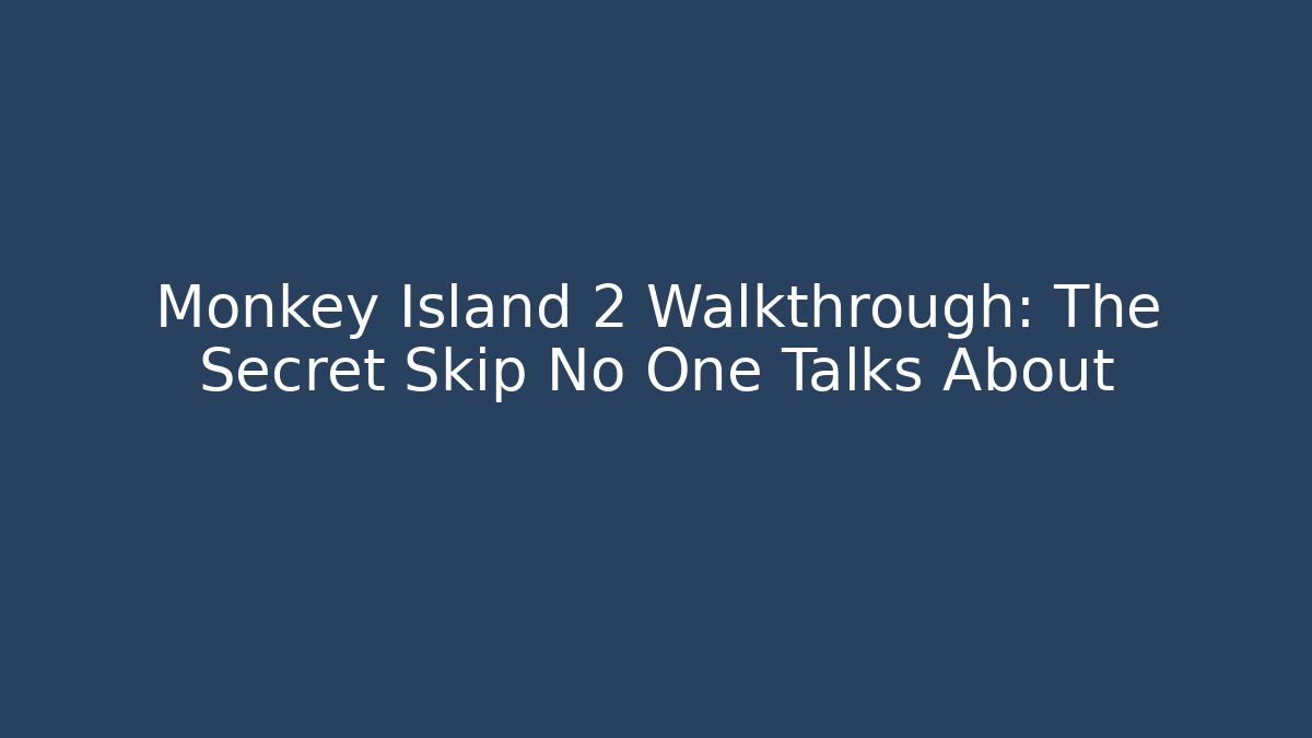 Monkey Island 2 Walkthrough: The Secret Skip No One Talks About