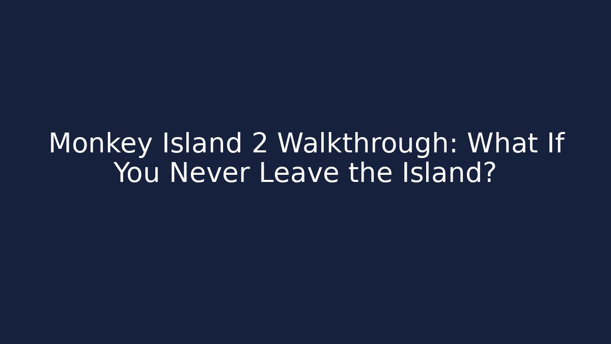 Monkey Island 2 Walkthrough: What If You Never Leave the Island?