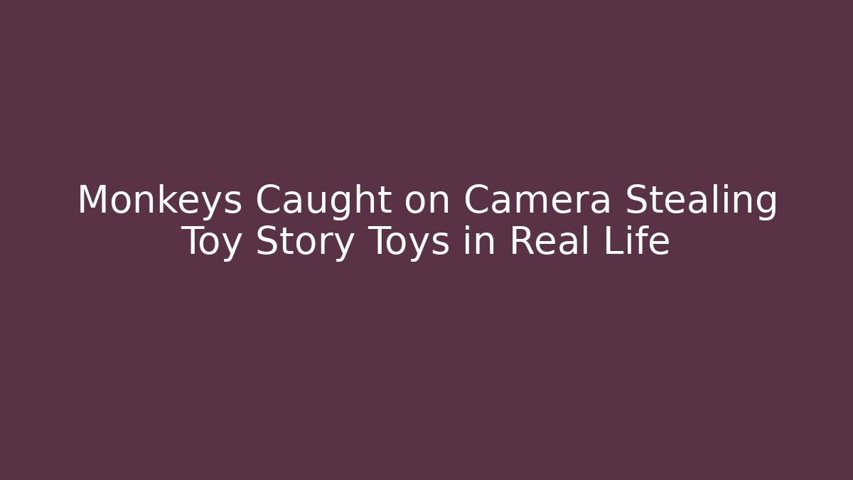 Monkeys Caught on Camera Stealing Toy Story Toys in Real Life - Método de Aprovação