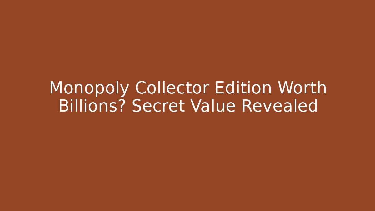 Monopoly Collector Edition Worth Billions? Secret Value Revealed