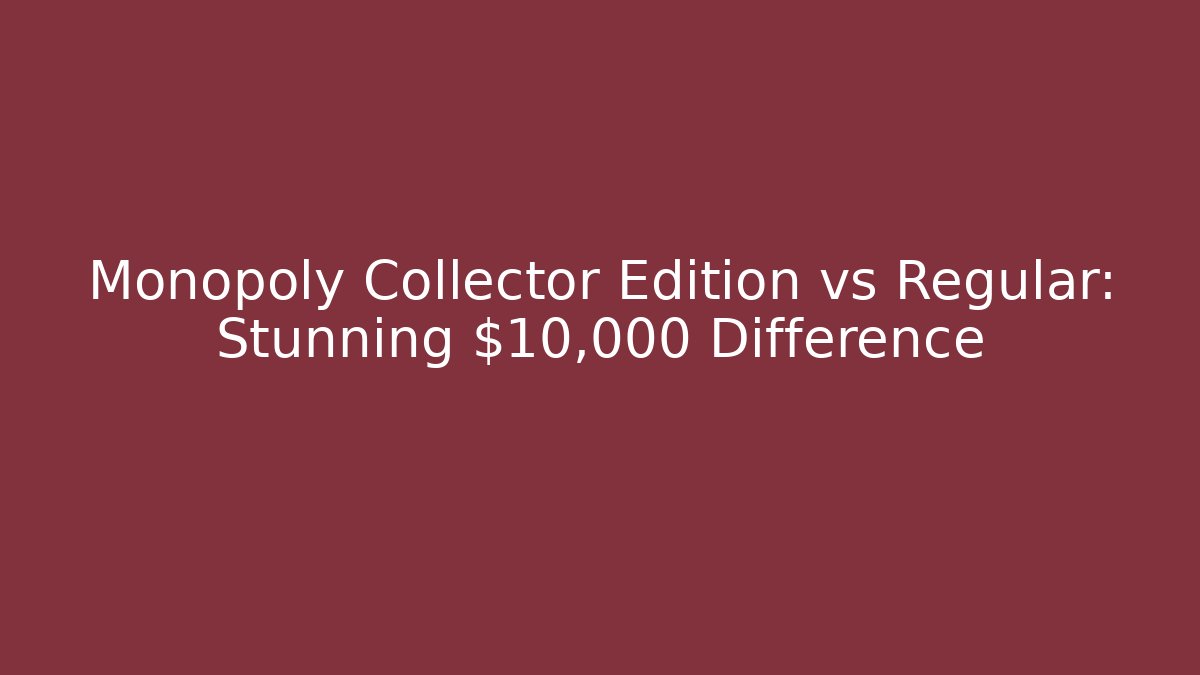 Monopoly Collector Edition vs Regular: Stunning $10,000 Difference