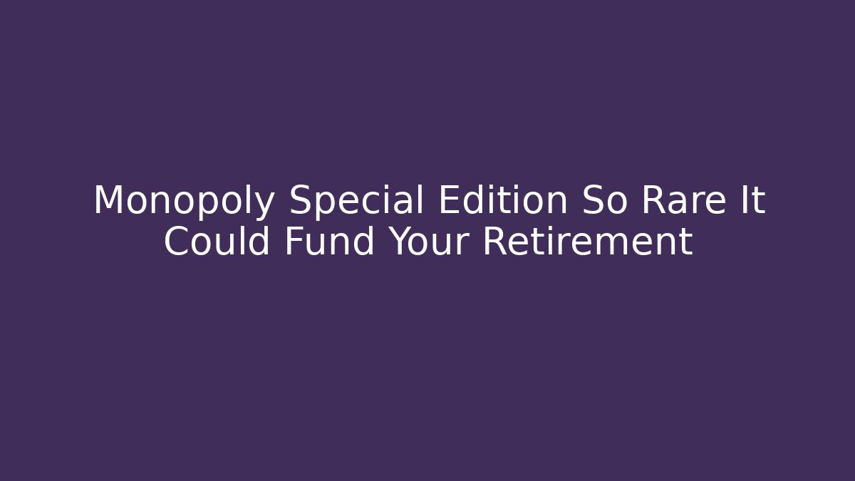 Monopoly Special Edition So Rare It Could Fund Your Retirement