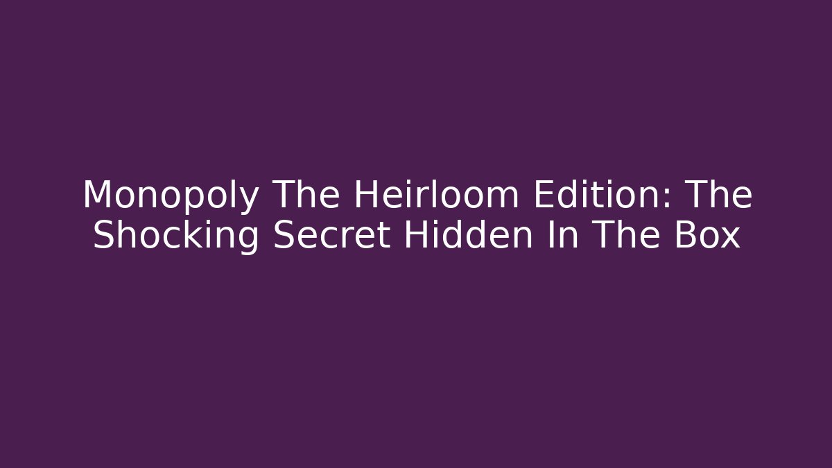 Monopoly The Heirloom Edition: The Shocking Secret Hidden In The Box