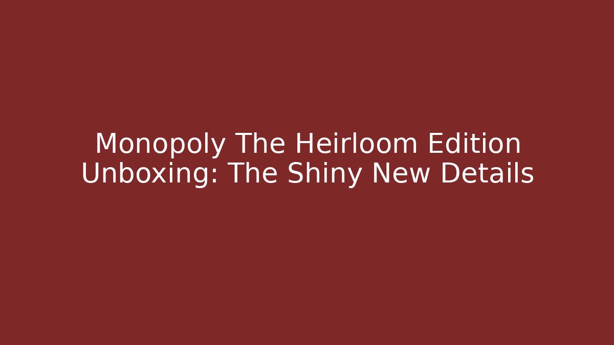 Monopoly The Heirloom Edition Unboxing: The Shiny New Details