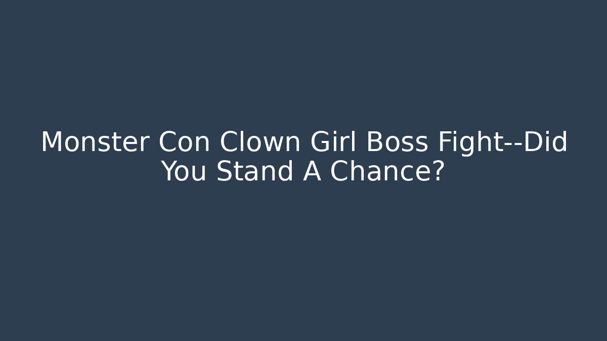 Monster Con Clown Girl Boss Fight—Did You Stand A Chance?