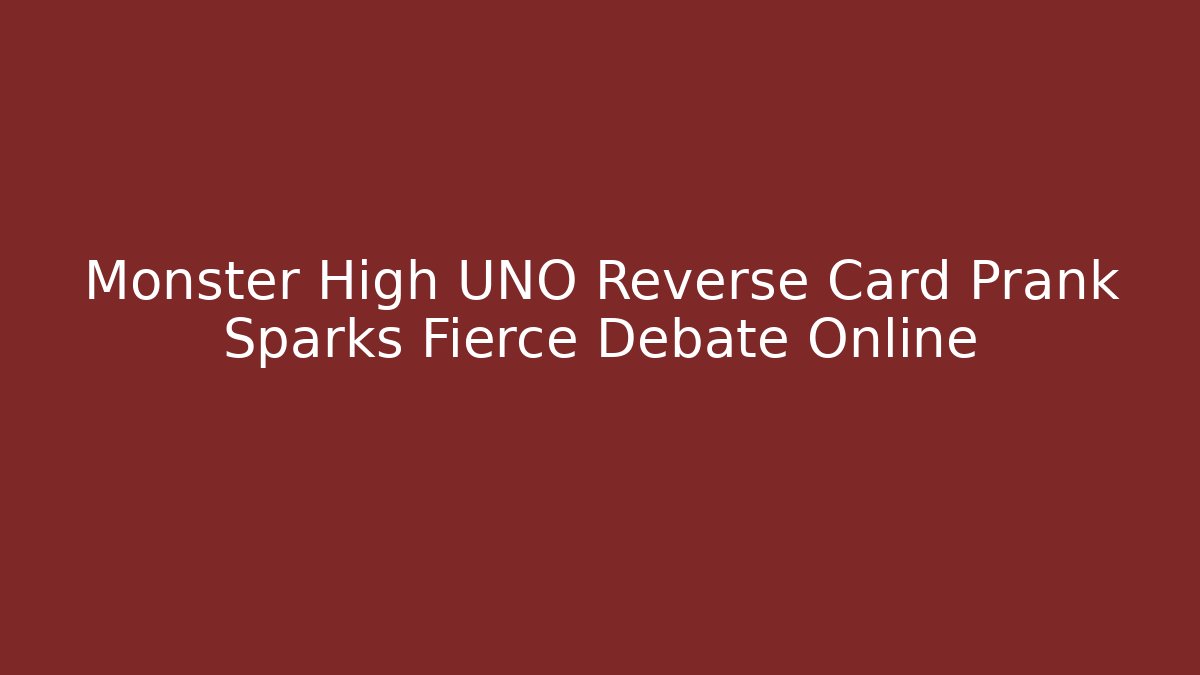 Monster High UNO Reverse Card Prank Sparks Fierce Debate Online