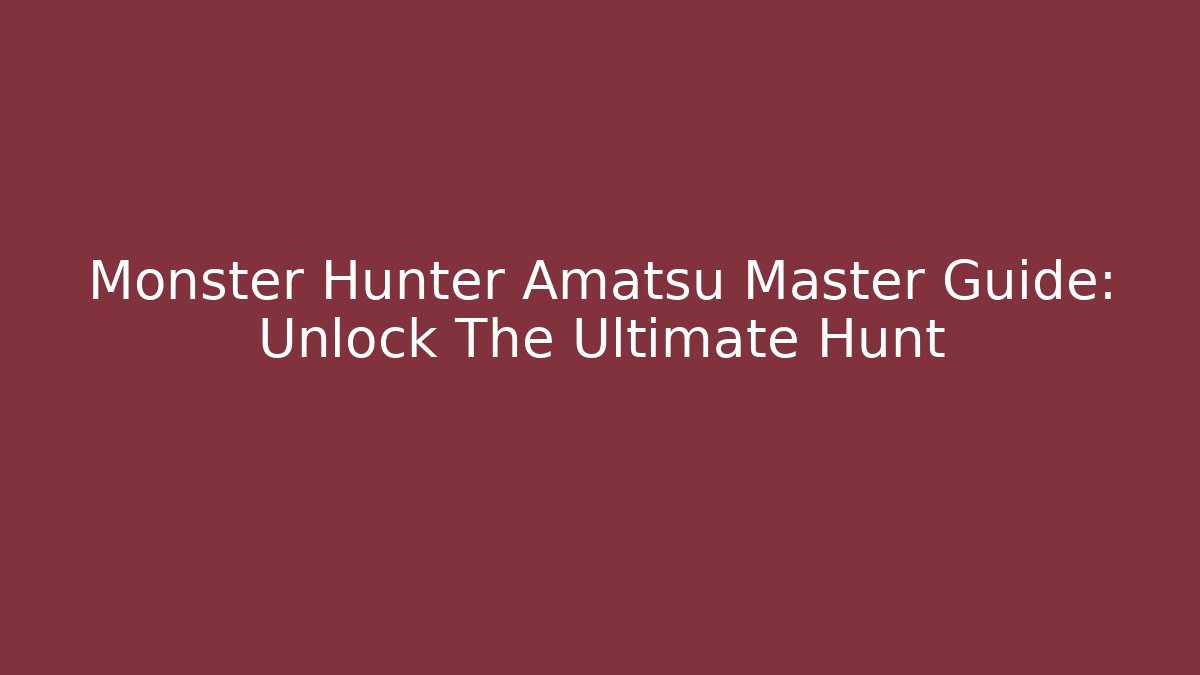 Monster Hunter Amatsu Master Guide: Unlock The Ultimate Hunt