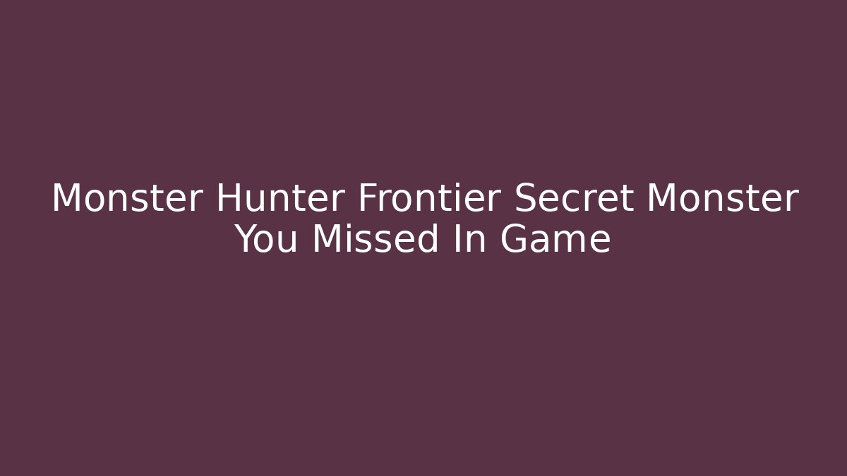 Monster Hunter Frontier Secret Monster You Missed In Game