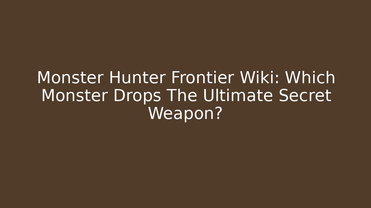 Monster Hunter Frontier Wiki: Which Monster Drops The Ultimate Secret Weapon?