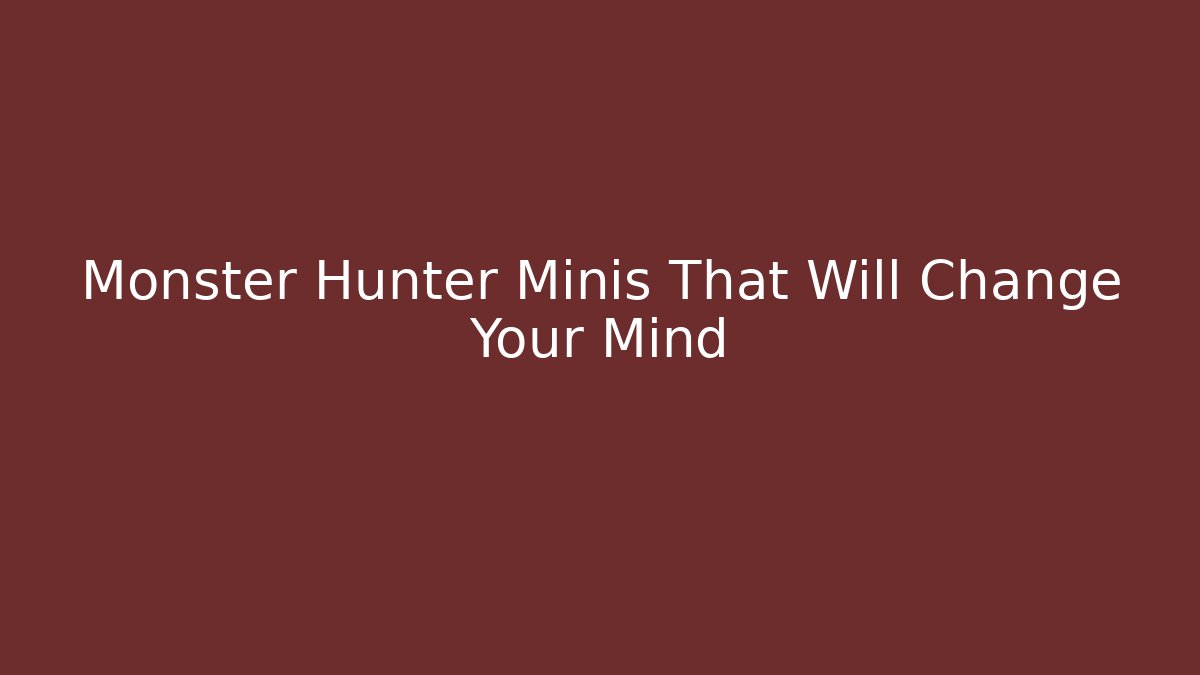Monster Hunter Minis That Will Change Your Mind