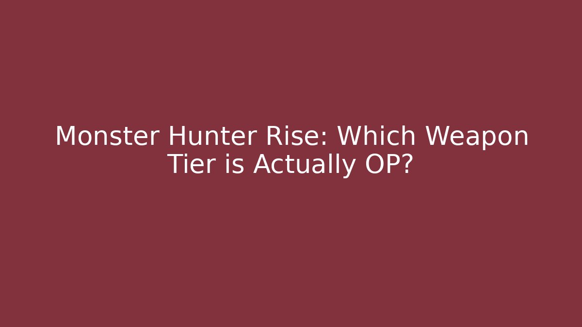 Monster Hunter Rise: Which Weapon Tier is Actually OP?