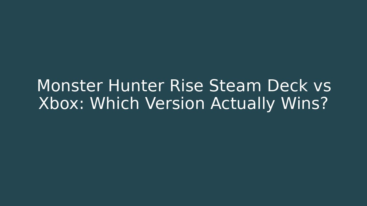 Monster Hunter Rise Steam Deck vs Xbox: Which Version Actually Wins?
