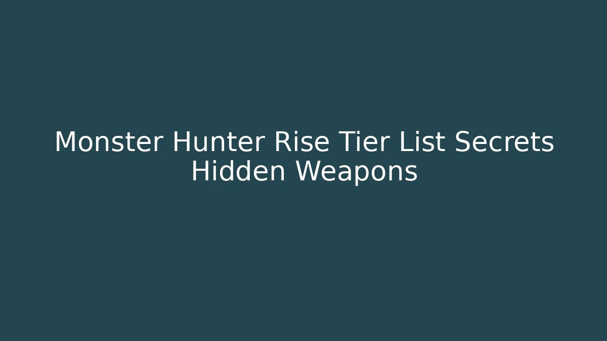 Monster Hunter Rise Tier List Secrets Hidden Weapons