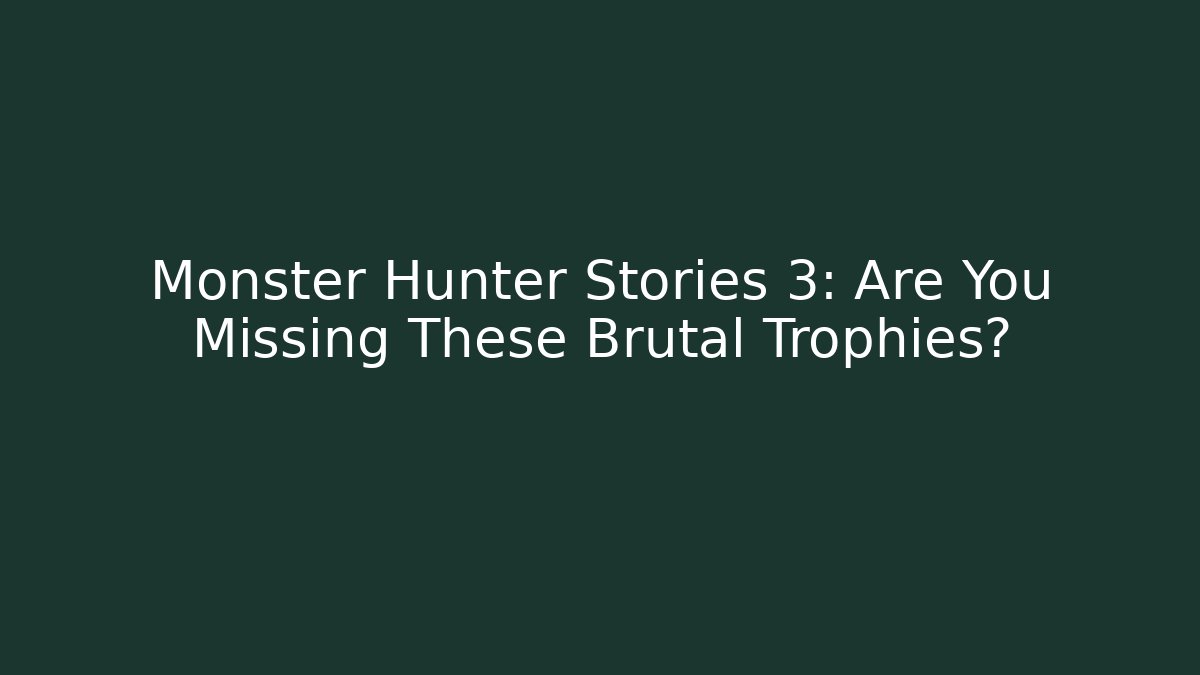 Monster Hunter Stories 3: Are You Missing These Brutal Trophies?