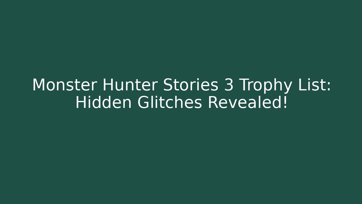 Monster Hunter Stories 3 Trophy List: Hidden Glitches Revealed!