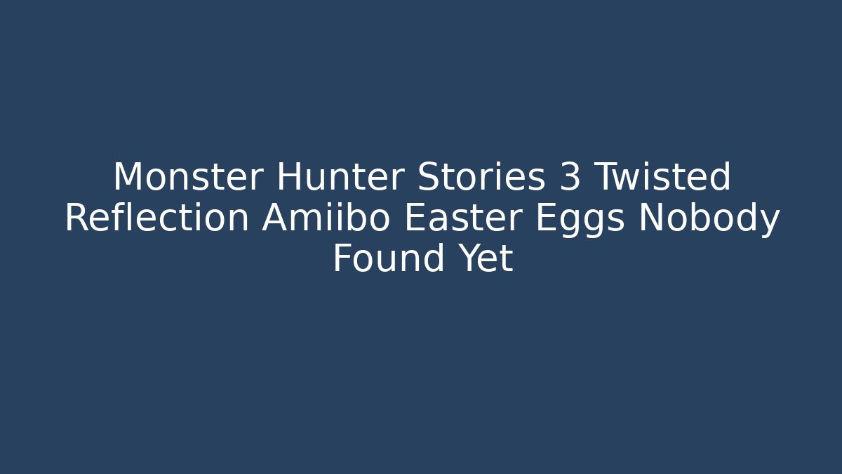 Monster Hunter Stories 3 Twisted Reflection Amiibo Easter Eggs Nobody Found Yet