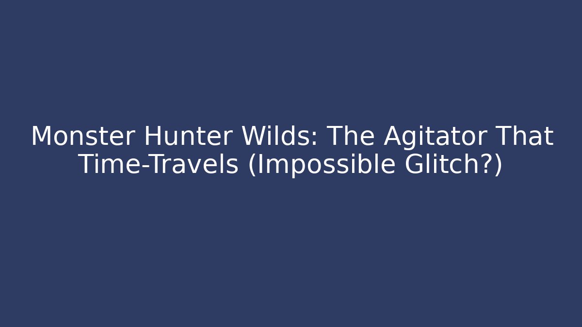 Monster Hunter Wilds: The Agitator That Time-Travels (Impossible Glitch?)
