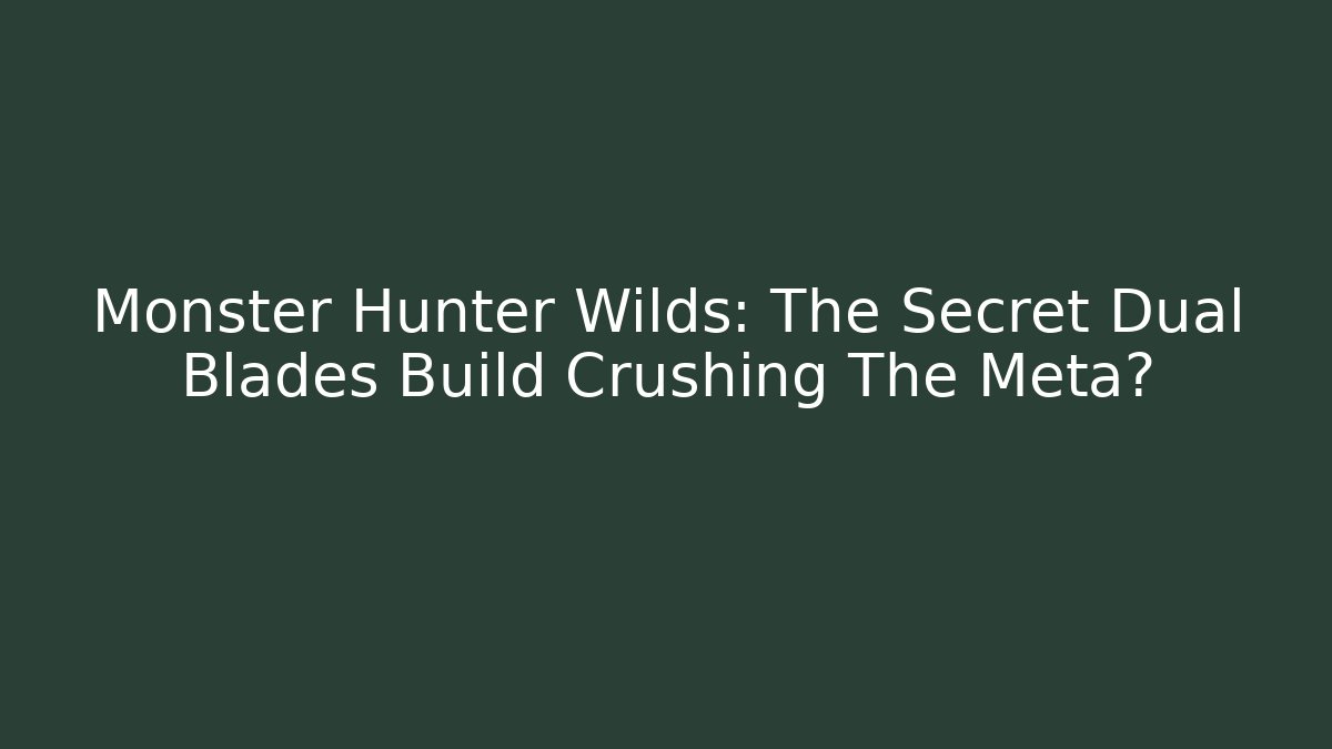Monster Hunter Wilds: The Secret Dual Blades Build Crushing The Meta?