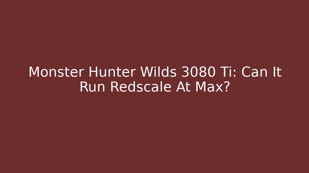 Monster Hunter Wilds 3080 Ti: Can It Run Redscale At Max?