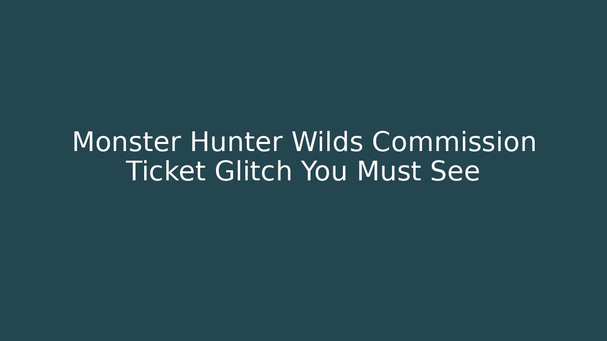 Monster Hunter Wilds Commission Ticket Glitch You Must See