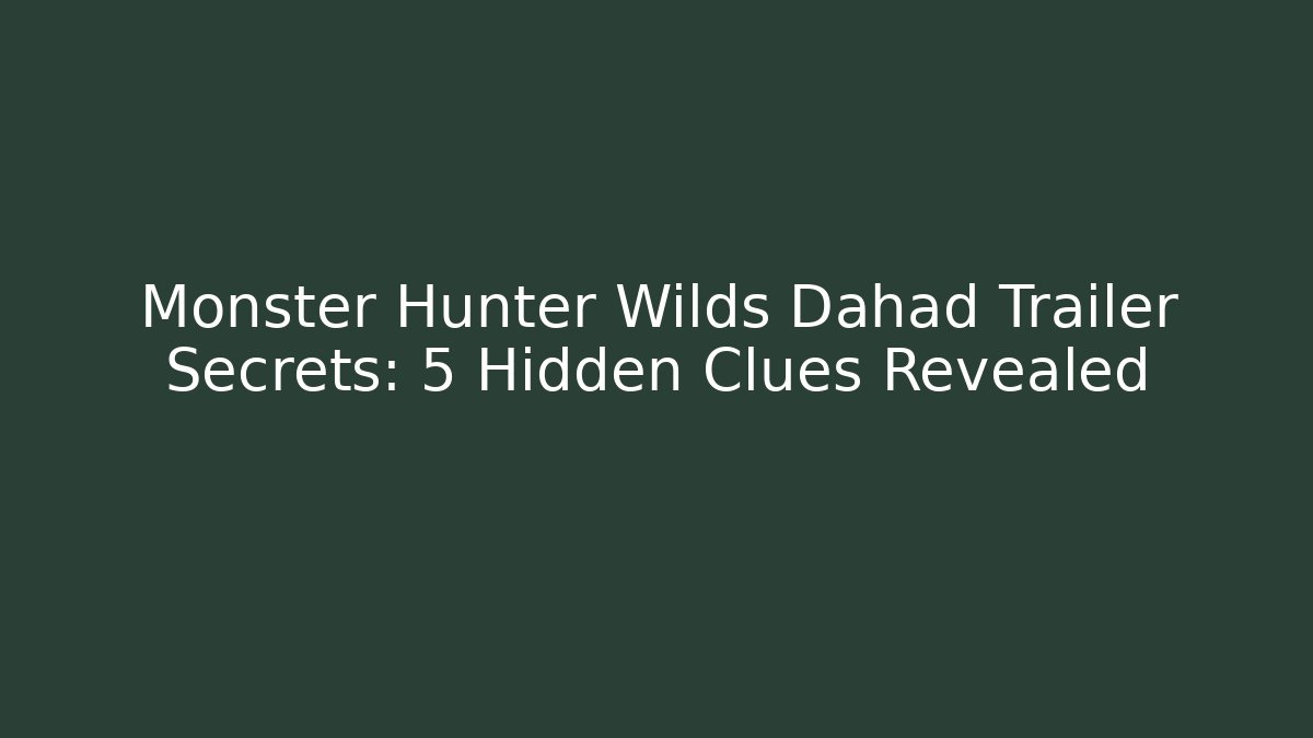 Monster Hunter Wilds Dahād Trailer Secrets: 5 Hidden Clues Revealed