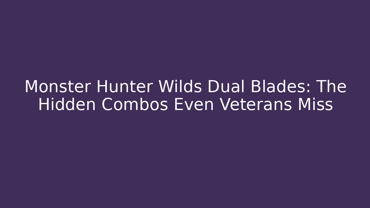 Monster Hunter Wilds Dual Blades: The Hidden Combos Even Veterans Miss