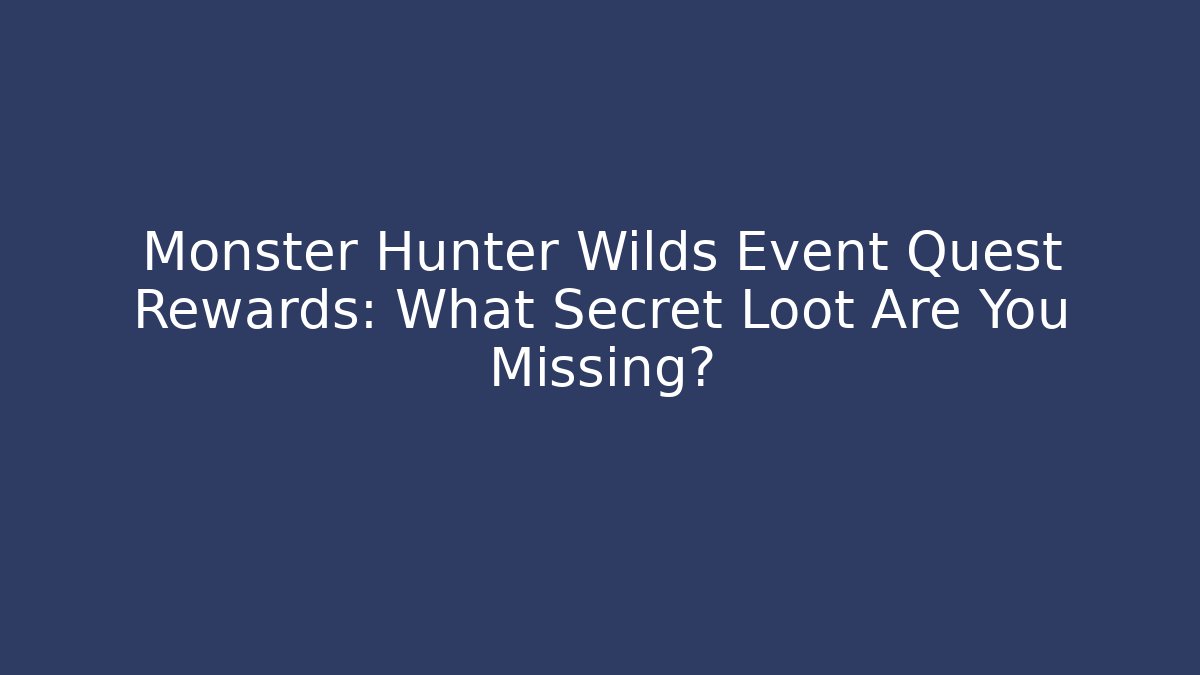Monster Hunter Wilds Event Quest Rewards: What Secret Loot Are You Missing?
