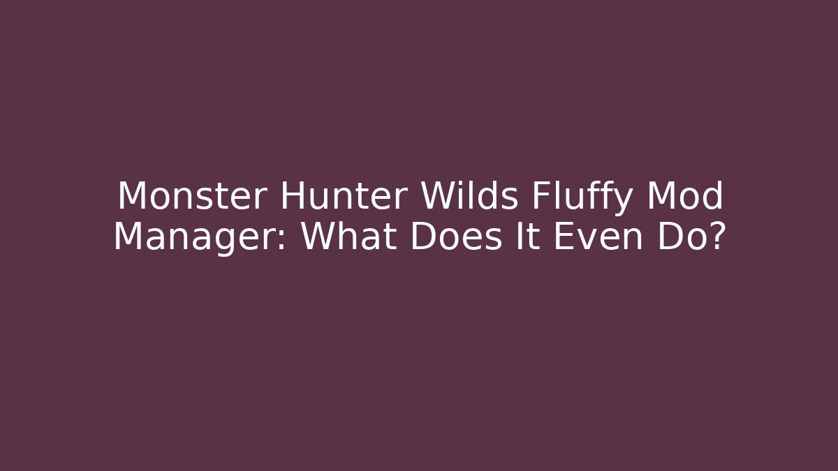 Monster Hunter Wilds Fluffy Mod Manager: What Does It Even Do?