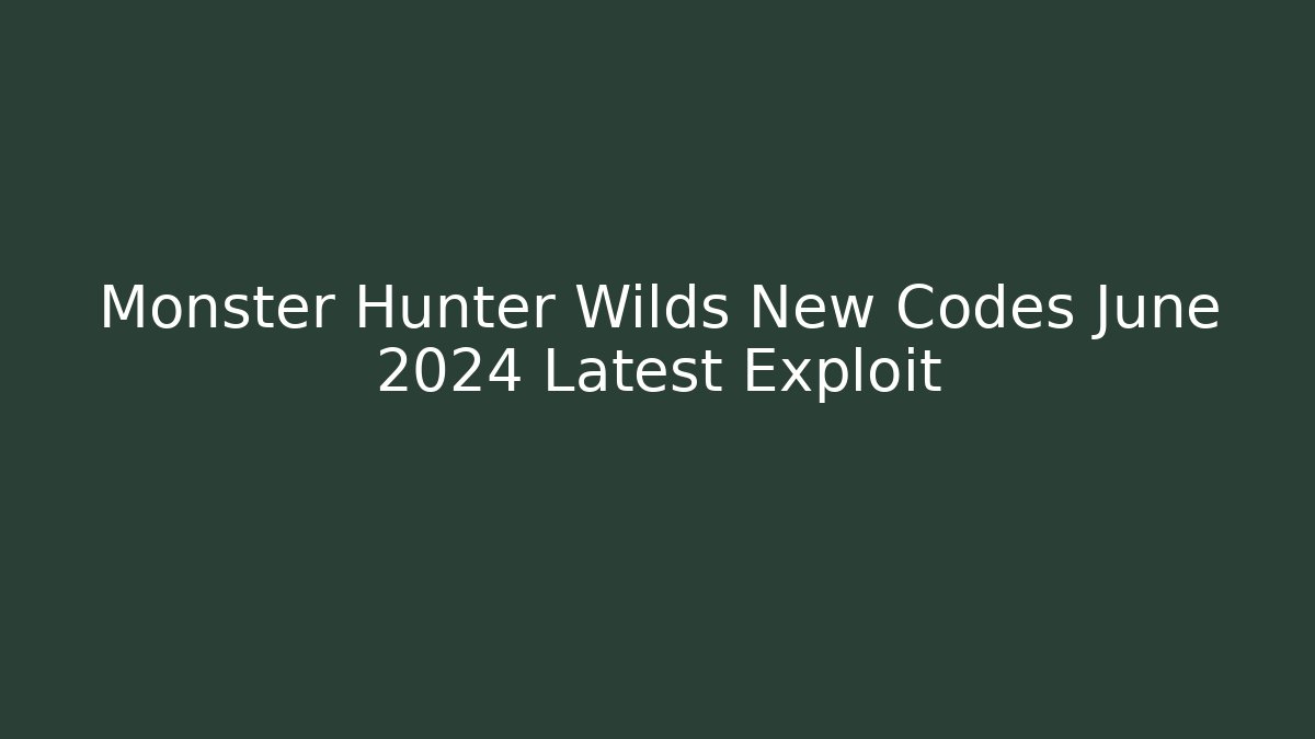 Monster Hunter Wilds New Codes June 2024 Latest Exploit