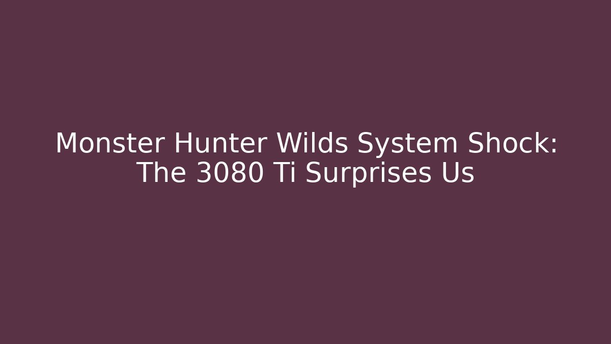 Monster Hunter Wilds System Shock: The 3080 Ti Surprises Us