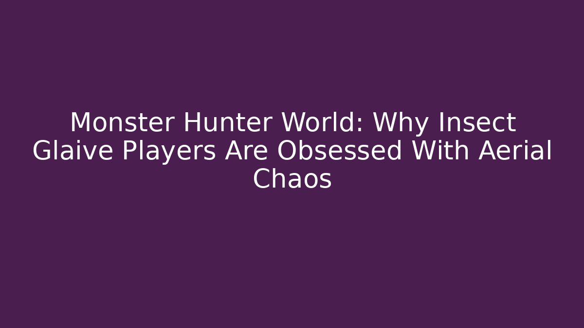 Monster Hunter World: Why Insect Glaive Players Are Obsessed With Aerial Chaos
