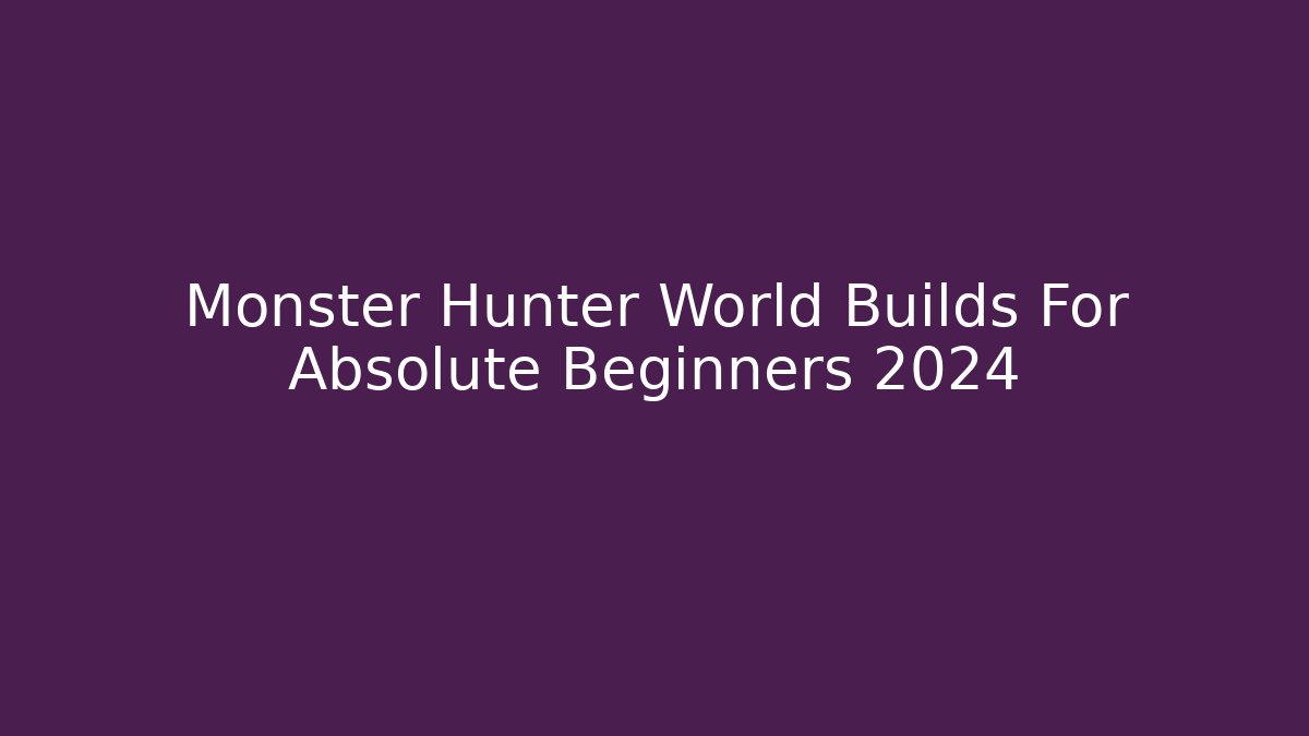 Monster Hunter World Builds For Absolute Beginners 2024