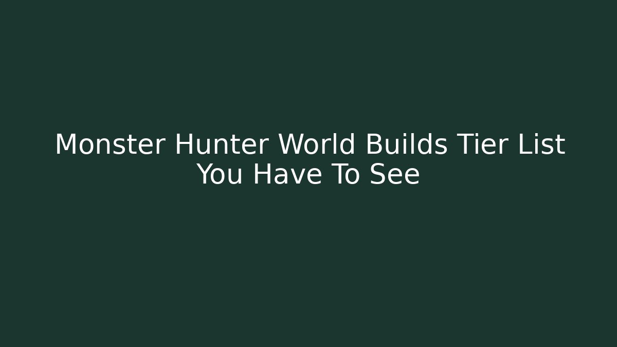 Monster Hunter World Builds Tier List You Have To See