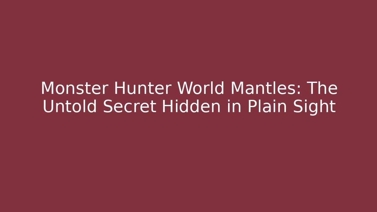 Monster Hunter World Mantles: The Untold Secret Hidden in Plain Sight