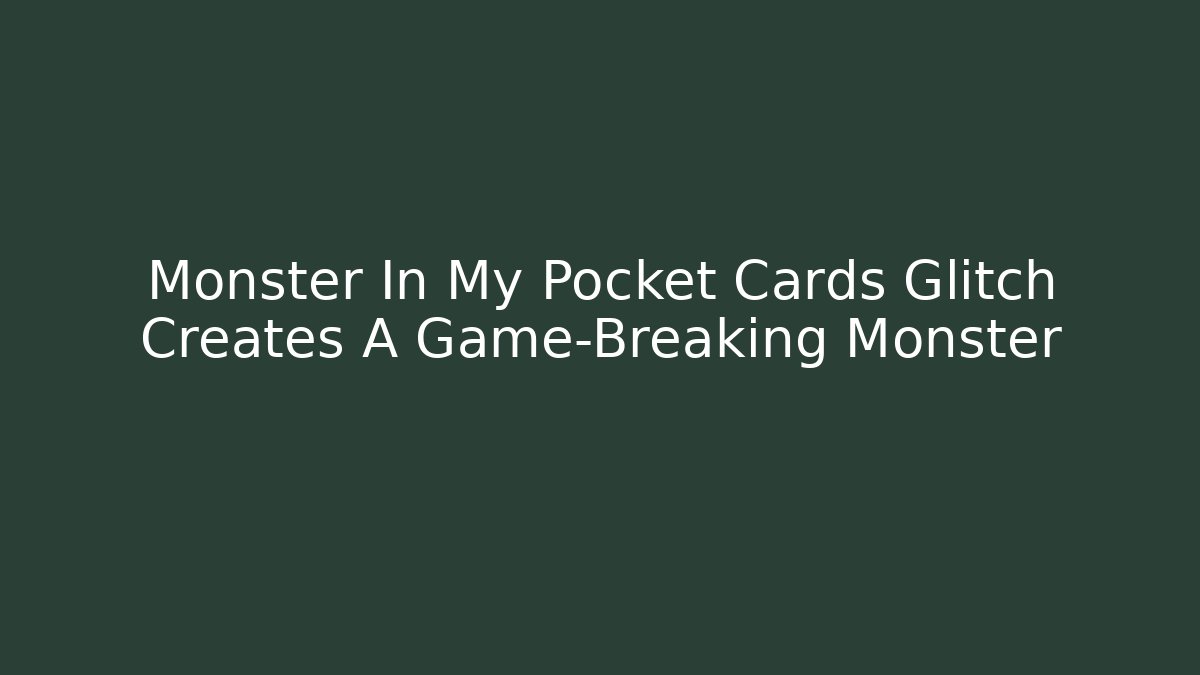 Monster In My Pocket Cards Glitch Creates A Game-Breaking Monster - Método de Aprovação