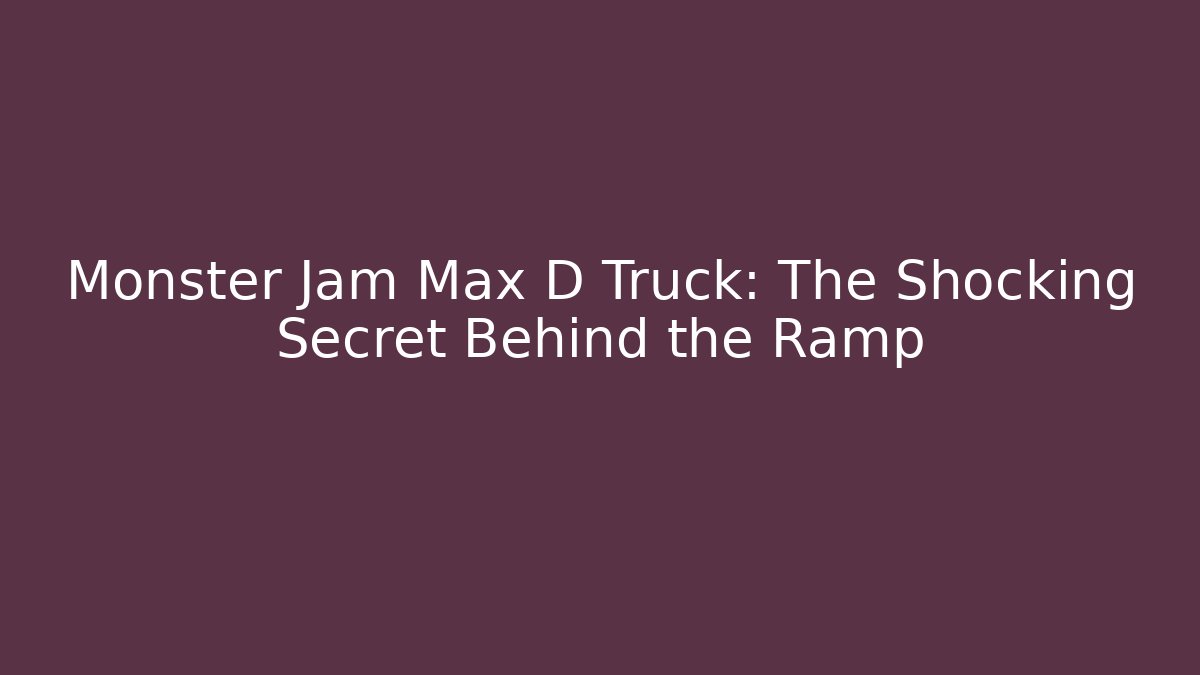 Monster Jam Max D Truck: The Shocking Secret Behind the Ramp