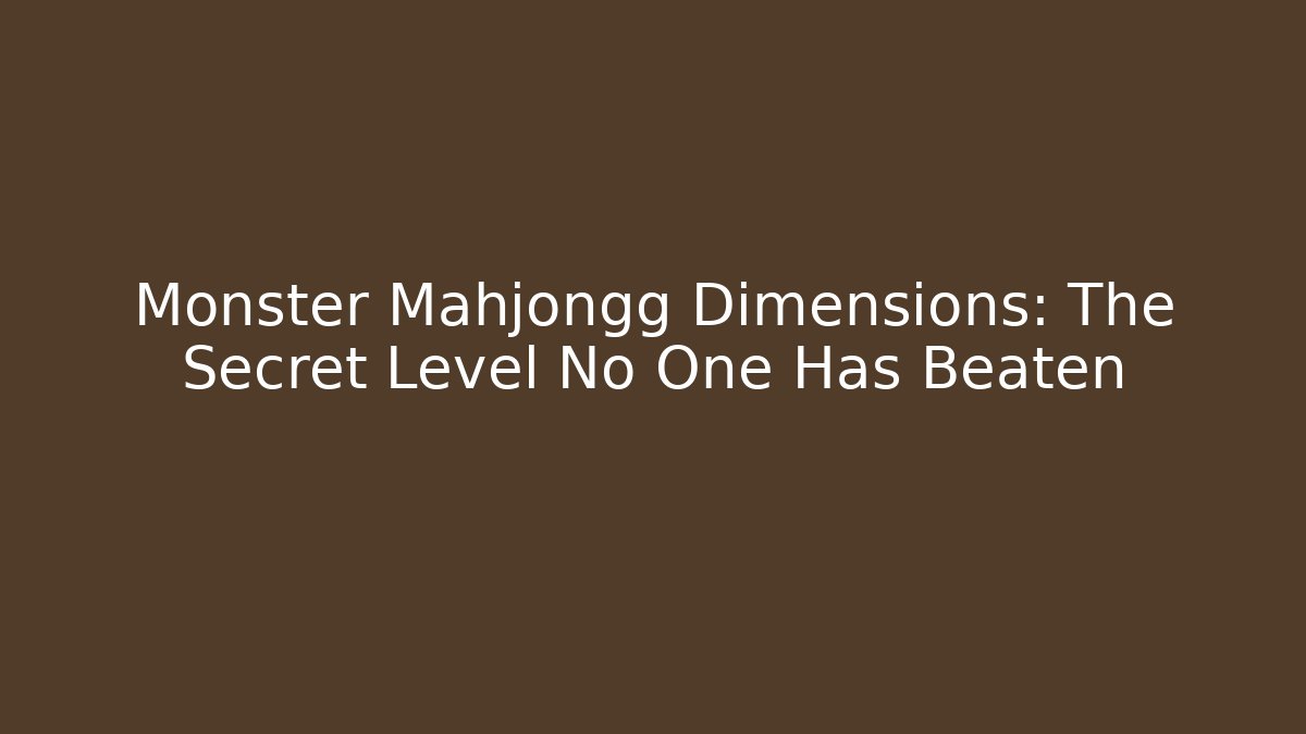 Monster Mahjongg Dimensions: The Secret Level No One Has Beaten