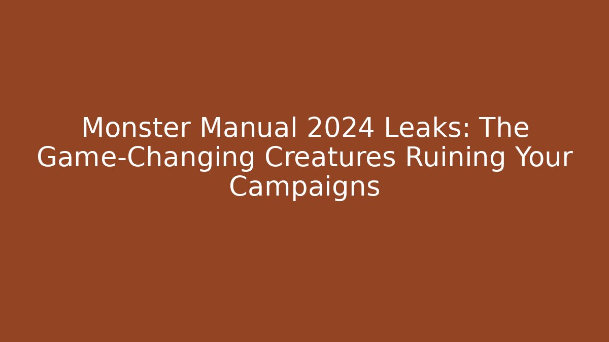 Monster Manual 2024 Leaks: The Game-Changing Creatures Ruining Your Campaigns