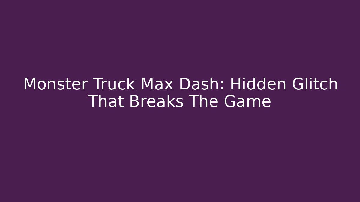 Monster Truck Max Dash: Hidden Glitch That Breaks The Game