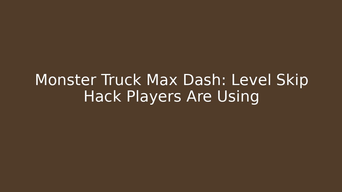 Monster Truck Max Dash: Level Skip Hack Players Are Using