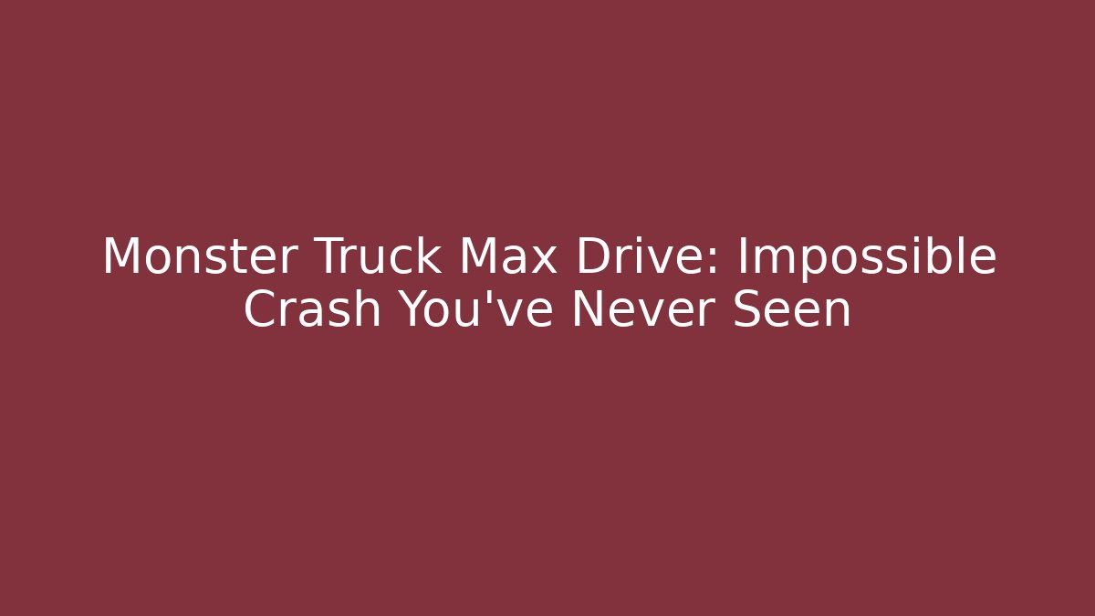 Monster Truck Max Drive: Impossible Crash You’ve Never Seen