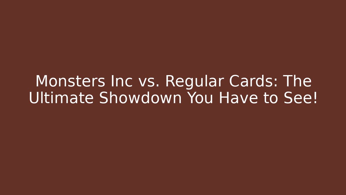 Monsters Inc vs. Regular Cards: The Ultimate Showdown You Have to See!
